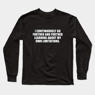 I continuously go further and further learning about my own limitations Long Sleeve T-Shirt